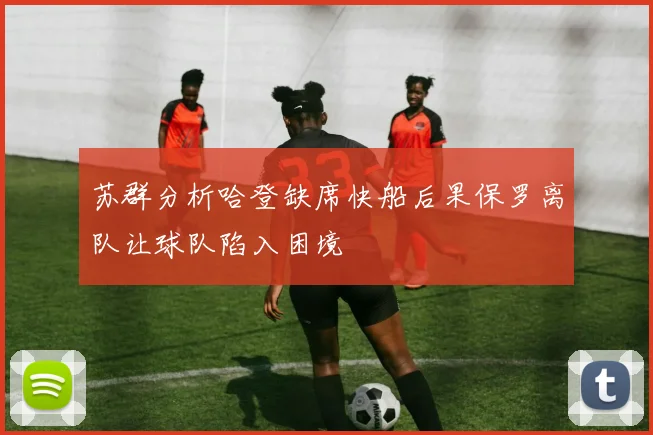 苏群分析哈登缺席快船后果保罗离队让球队陷入困境