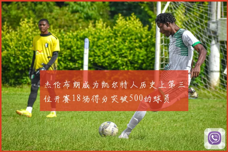 杰伦布朗成为凯尔特人历史上第三位开赛18场得分突破500的球员