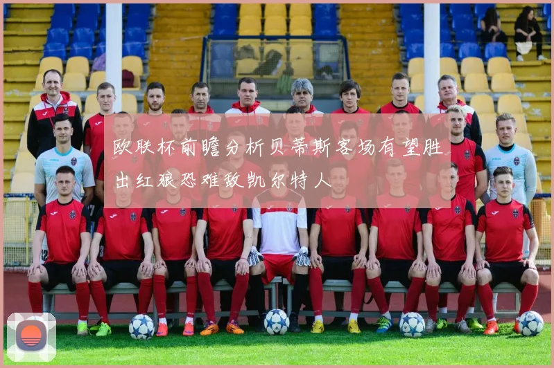 欧联杯前瞻分析贝蒂斯客场有望胜出红狼恐难敌凯尔特人