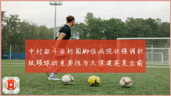 中村敬斗分析国脚伤病现状强调积极踢球的重要性与久保建英复出前景