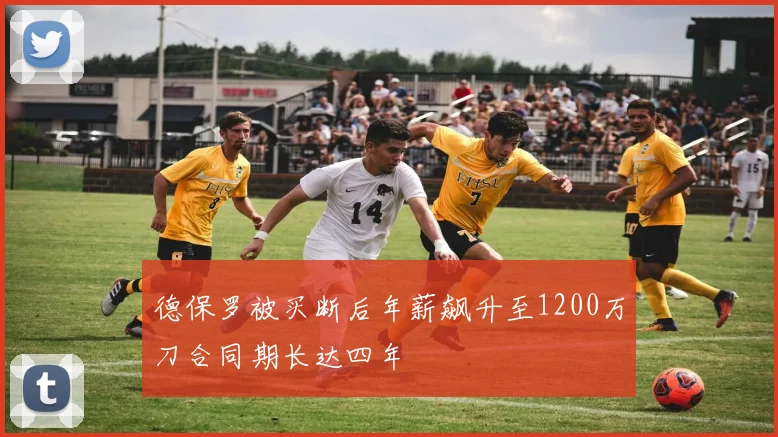德保罗被买断后年薪飙升至1200万刀合同期长达四年