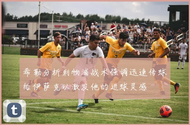 希勒分析利物浦战术强调迅速传球给伊萨克以激发他的进球灵感
