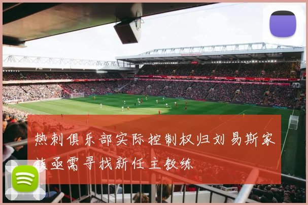 热刺俱乐部实际控制权归刘易斯家族亟需寻找新任主教练