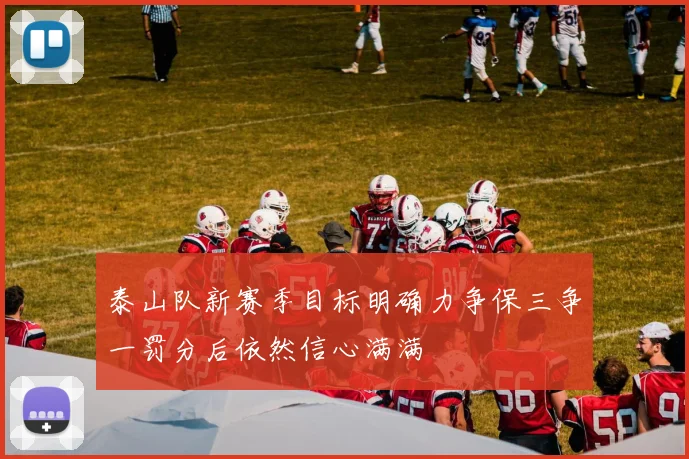 泰山队新赛季目标明确力争保三争一罚分后依然信心满满