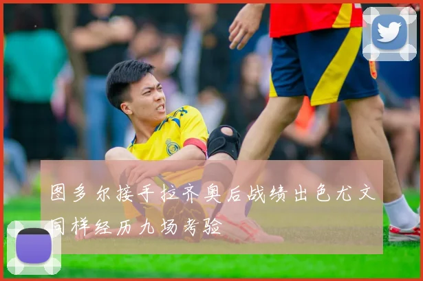图多尔接手拉齐奥后战绩出色尤文同样经历九场考验