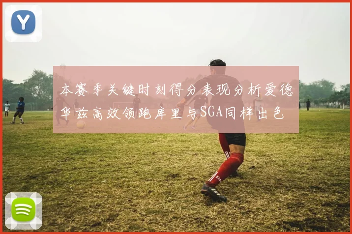 本赛季关键时刻得分表现分析爱德华兹高效领跑库里与SGA同样出色