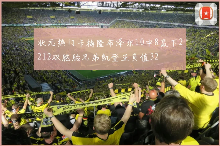 状元热门卡梅隆布泽尔10中8轰下2212双胞胎兄弟凯登正负值32