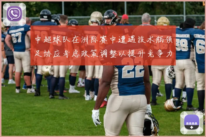 中超球队在洲际赛中遭遇技术瓶颈足协应考虑政策调整以提升竞争力